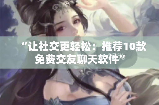 “讓社交更輕松：推薦10款免費交友聊天軟件”