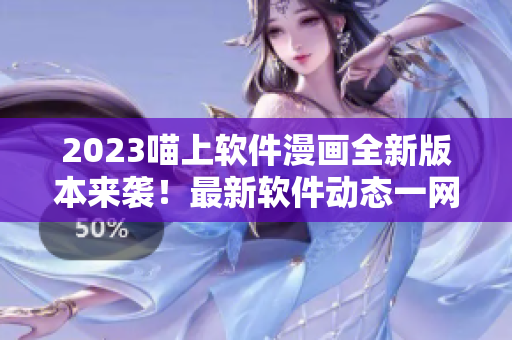 2023喵上軟件漫畫全新版本來襲！最新軟件動(dòng)態(tài)一網(wǎng)打盡