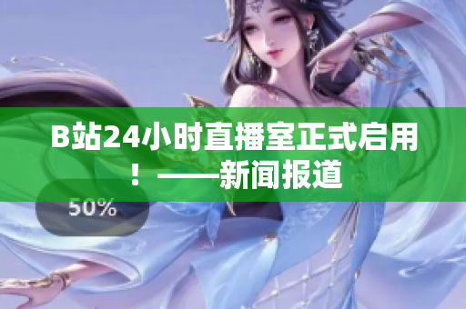 B站24小時直播室正式啟用！——新聞報道
