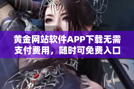 黃金網(wǎng)站軟件APP下載無需支付費用，隨時可免費入口