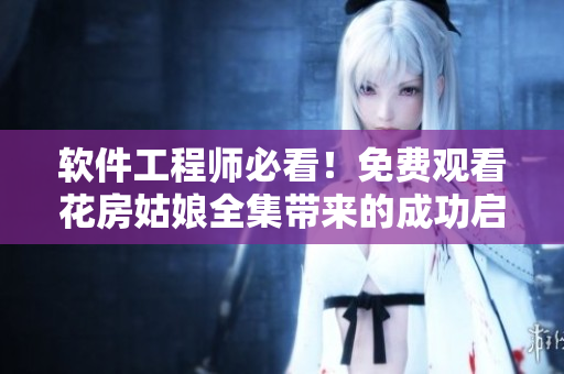 軟件工程師必看！免費觀看花房姑娘全集帶來的成功啟示！