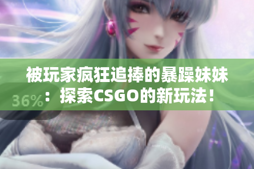 被玩家瘋狂追捧的暴躁妹妹：探索CSGO的新玩法！