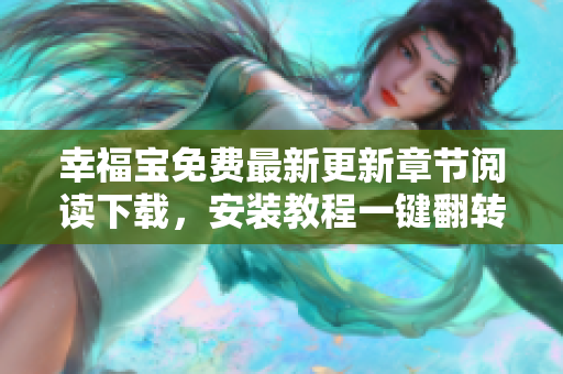 幸福寶免費最新更新章節(jié)閱讀下載，安裝教程一鍵翻轉(zhuǎn)