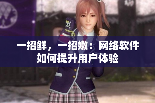 一招鮮，一招嫩：網(wǎng)絡(luò)軟件如何提升用戶體驗