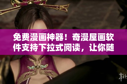 免費(fèi)漫畫神器！奇漫屋畫軟件支持下拉式閱讀，讓你隨時(shí)隨地暢享漫畫世界
