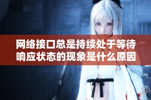 網(wǎng)絡(luò)接口總是持續(xù)處于等待響應(yīng)狀態(tài)的現(xiàn)象是什么原因？