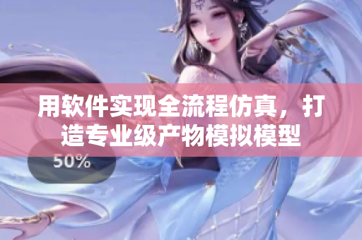 用軟件實(shí)現(xiàn)全流程仿真，打造專(zhuān)業(yè)級(jí)產(chǎn)物模擬模型