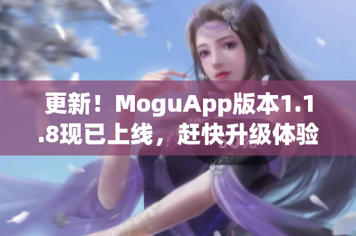 更新！MoguApp版本1.1.8現(xiàn)已上線，趕快升級體驗(yàn)最新的網(wǎng)絡(luò)軟件！