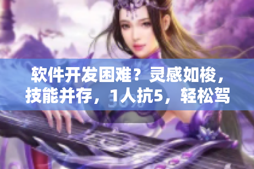 軟件開發(fā)困難？靈感如梭，技能并存，1人抗5，輕松駕馭！