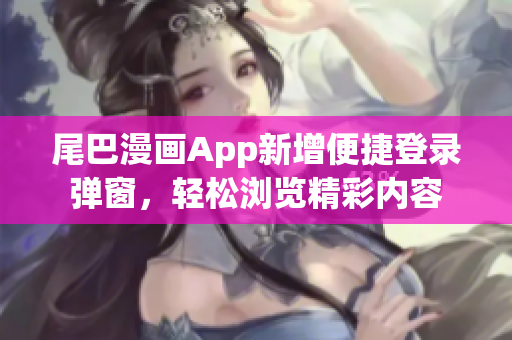 尾巴漫畫App新增便捷登錄彈窗，輕松瀏覽精彩內(nèi)容