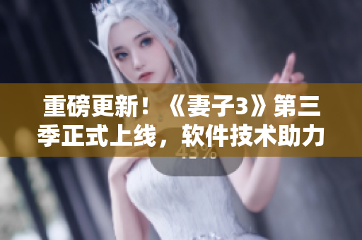 重磅更新！《妻子3》第三季正式上線，軟件技術(shù)助力動(dòng)漫新突破
