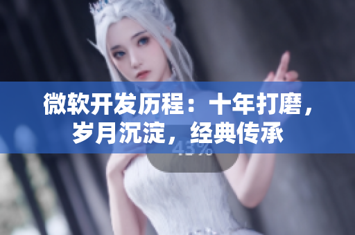 微軟開發(fā)歷程：十年打磨，歲月沉淀，經(jīng)典傳承