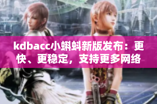 kdbacc小蝌蚪新版發(fā)布：更快、更穩(wěn)定，支持更多網(wǎng)絡(luò)軟件