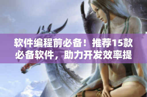 軟件編程前必備！推薦15款必備軟件，助力開發(fā)效率提升！