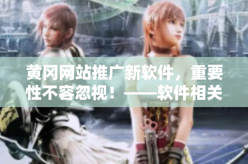 黃岡網(wǎng)站推廣新軟件，重要性不容忽視！——軟件相關文章編輯