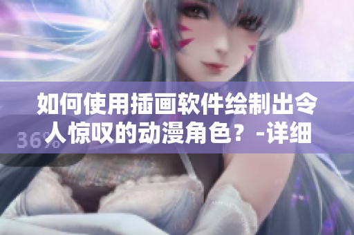 如何使用插畫軟件繪制出令人驚嘆的動(dòng)漫角色？-詳細(xì)教程