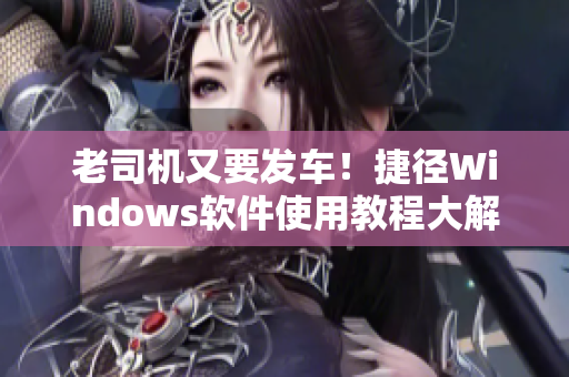 老司機(jī)又要發(fā)車！捷徑Windows軟件使用教程大解析！