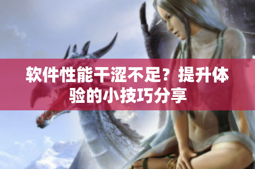 軟件性能干澀不足？提升體驗(yàn)的小技巧分享