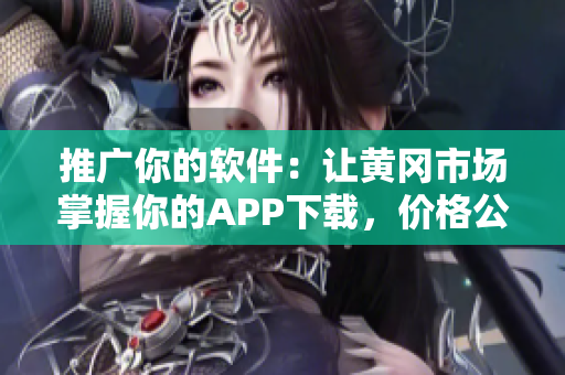 推廣你的軟件：讓黃岡市場掌握你的APP下載，價格公道簡單易行！