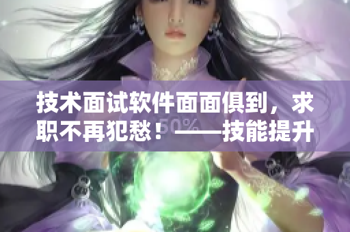 技術面試軟件面面俱到，求職不再犯愁！——技能提升需用心！