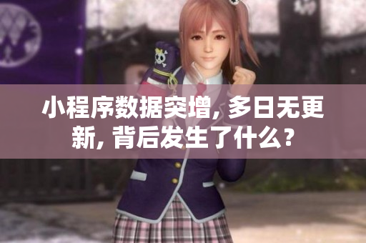 小程序數(shù)據(jù)突增, 多日無(wú)更新, 背后發(fā)生了什么？