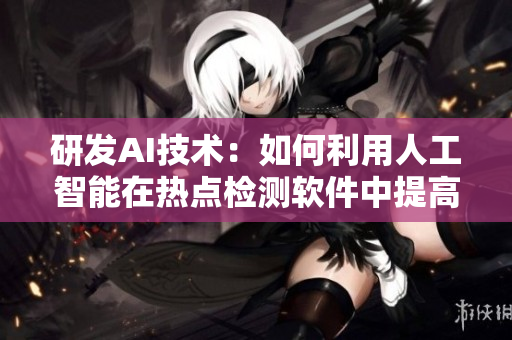 研發(fā)AI技術(shù)：如何利用人工智能在熱點(diǎn)檢測(cè)軟件中提高效率？