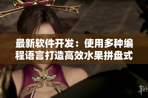 最新軟件開發(fā)：使用多種編程語言打造高效水果拼盤式應(yīng)用