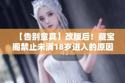 【告別童真】改版后！藏寶閣禁止未滿18歲進(jìn)入的原因！