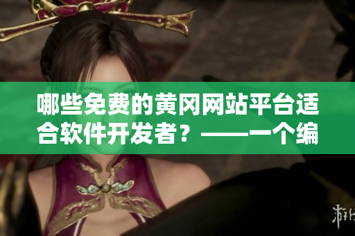 哪些免費(fèi)的黃岡網(wǎng)站平臺(tái)適合軟件開發(fā)者？——一個(gè)編輯的挖掘