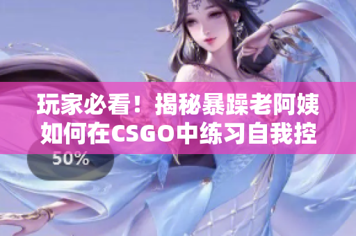 玩家必看！揭秘暴躁老阿姨如何在CSGO中練習(xí)自我控制技巧