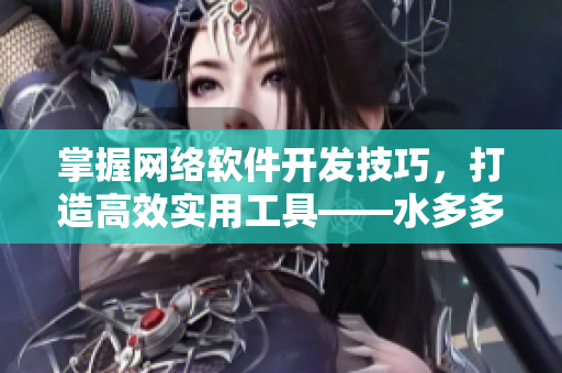 掌握網(wǎng)絡(luò)軟件開發(fā)技巧，打造高效實用工具——水多多dili