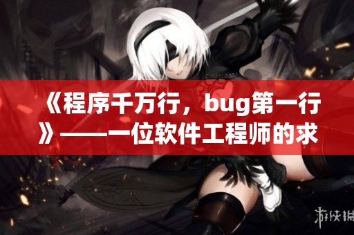 《程序千萬行，bug第一行》——一位軟件工程師的求生經(jīng)驗(yàn)