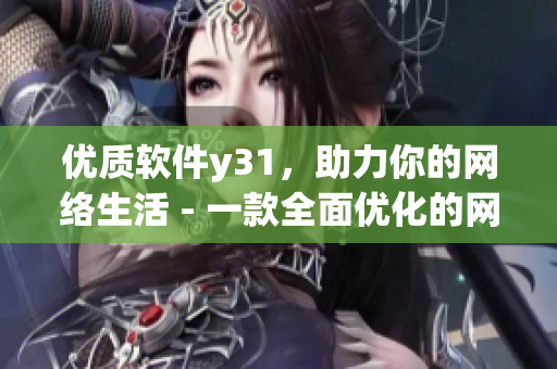 優(yōu)質軟件y31，助力你的網(wǎng)絡生活 - 一款全面優(yōu)化的網(wǎng)絡工具