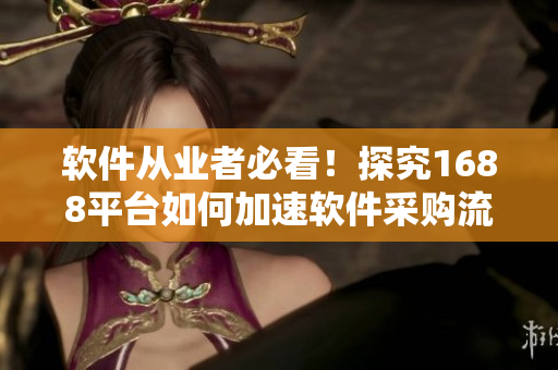 軟件從業(yè)者必看！探究1688平臺(tái)如何加速軟件采購流程