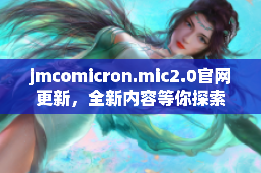 jmcomicron.mic2.0官網(wǎng)更新，全新內(nèi)容等你探索