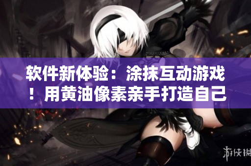 軟件新體驗：涂抹互動游戲！用黃油像素親手打造自己的世界！