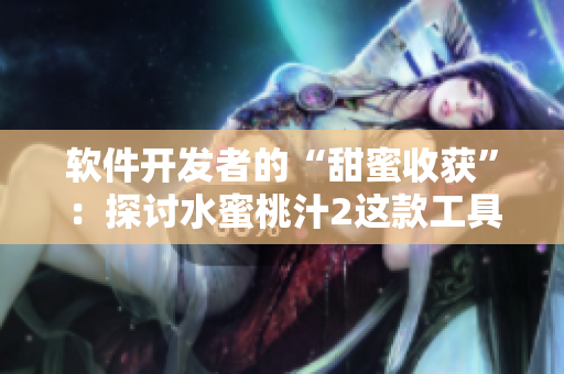 軟件開(kāi)發(fā)者的“甜蜜收獲”：探討水蜜桃汁2這款工具的使用方法和功能特點(diǎn)