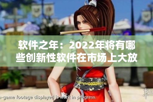 軟件之年：2022年將有哪些創(chuàng)新性軟件在市場上大放異彩？