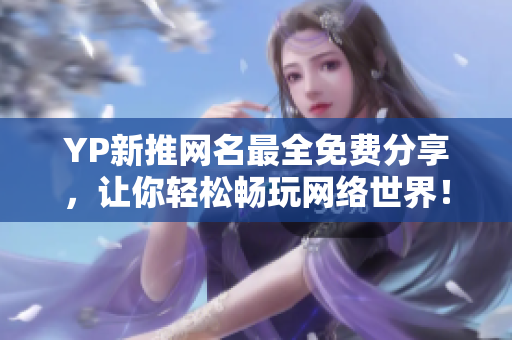 YP新推網(wǎng)名最全免費分享，讓你輕松暢玩網(wǎng)絡世界！