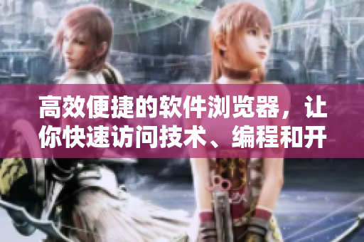 高效便捷的軟件瀏覽器，讓你快速訪問技術、編程和開發(fā)網(wǎng)站