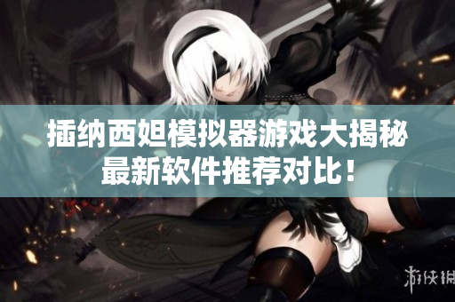 插納西妲模擬器游戲大揭秘最新軟件推薦對比！