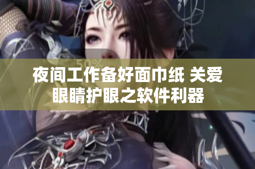 夜間工作備好面巾紙 關(guān)愛眼睛護眼之軟件利器