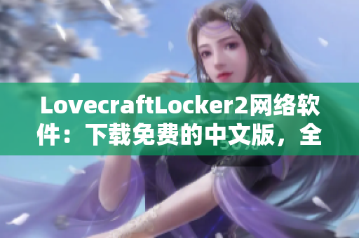 LovecraftLocker2網(wǎng)絡(luò)軟件：下載免費(fèi)的中文版，全方位保護(hù)個(gè)人隱私的最新工具。