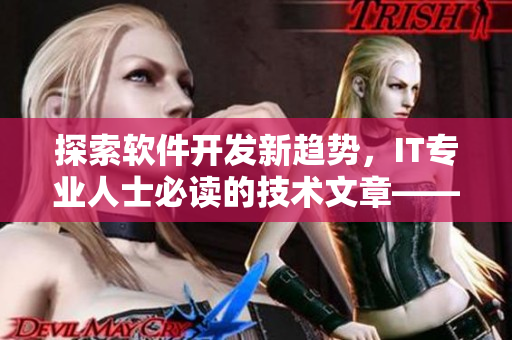 探索軟件開發(fā)新趨勢(shì)，IT專業(yè)人士必讀的技術(shù)文章——黃品匯MBA智庫(kù)
