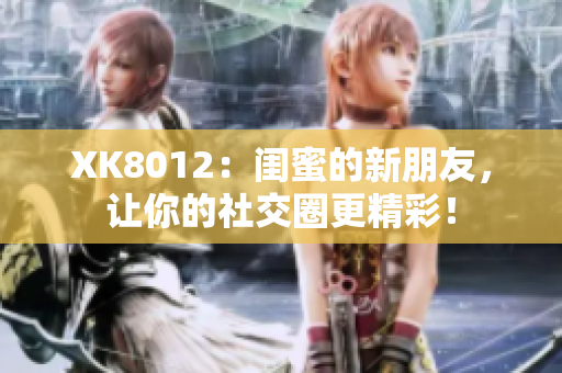 XK8012：閨蜜的新朋友，讓你的社交圈更精彩！