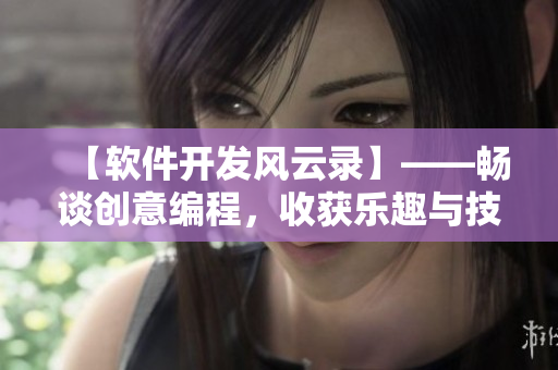 【軟件開發(fā)風(fēng)云錄】——暢談創(chuàng)意編程，收獲樂趣與技能