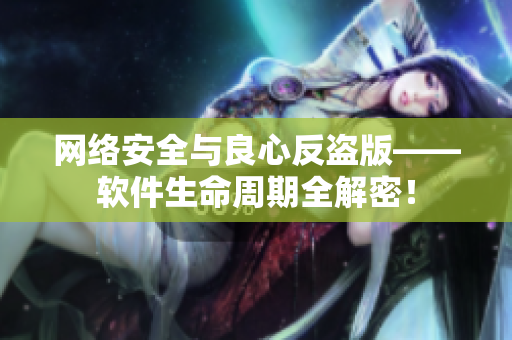 網(wǎng)絡(luò)安全與良心反盜版——軟件生命周期全解密！