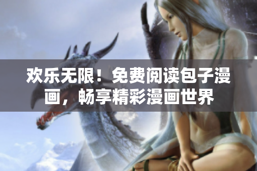 歡樂無限！免費(fèi)閱讀包子漫畫，暢享精彩漫畫世界