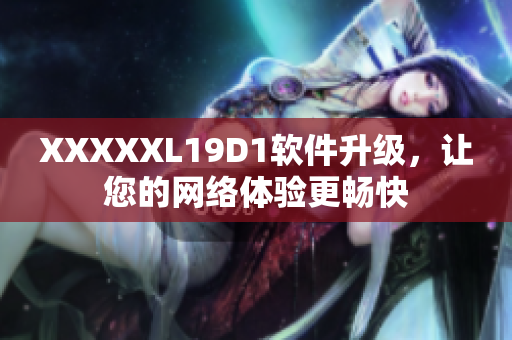XXXXXL19D1軟件升級，讓您的網(wǎng)絡(luò)體驗更暢快