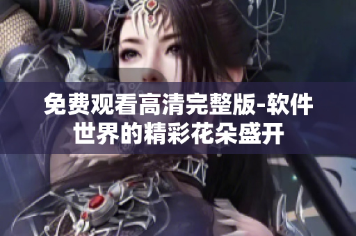 免費(fèi)觀看高清完整版-軟件世界的精彩花朵盛開